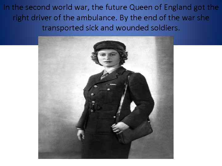 In the second world war, the future Queen of England got the right driver