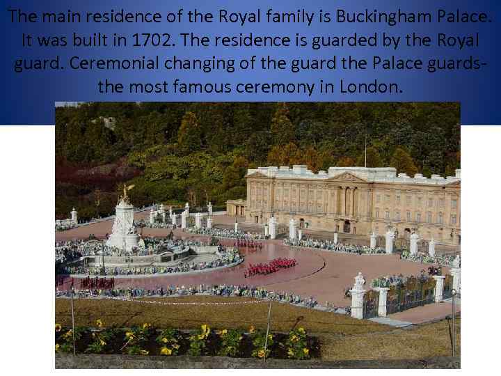 The main residence of the Royal family is Buckingham Palace. It was built in