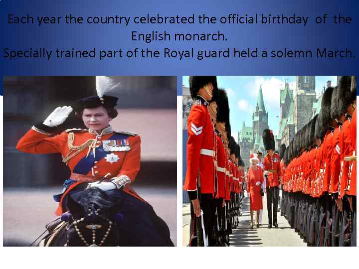 Each year the country celebrated the official birthday of the English monarch. Specially trained