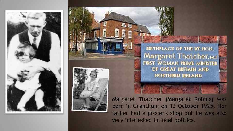 Margaret Thatcher (Margaret Robins) was born in Grantham on 13 October 1925. Her father