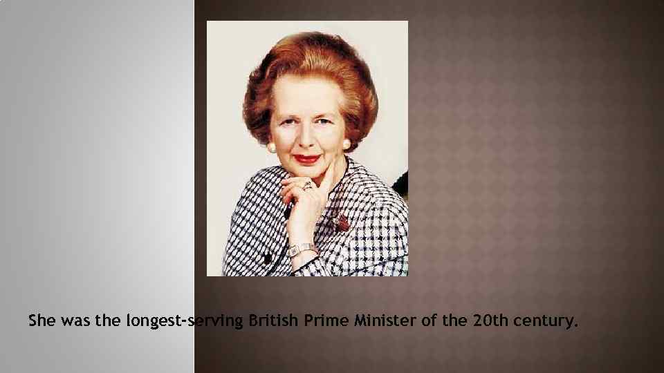 She was the longest-serving British Prime Minister of the 20 th century. 