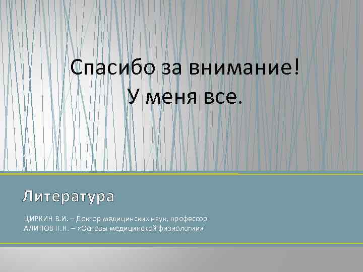 Спасибо за внимание! У меня все. Литература ЦИРКИН В. И. – Доктор медицинских наук,