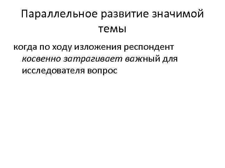 Параллельное развитие значимой темы когда по ходу изложения респондент косвенно затрагивает важный для исследователя