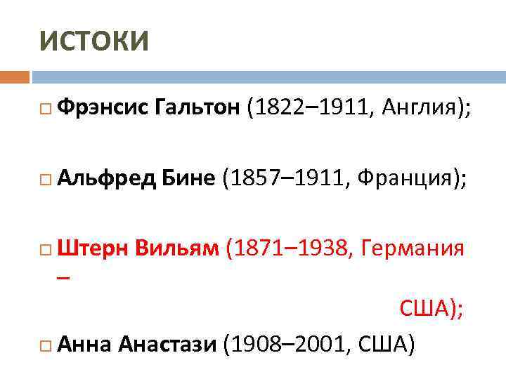 ИСТОКИ Фрэнсис Гальтон (1822– 1911, Англия); Альфред Бине (1857– 1911, Франция); Штерн Вильям (1871–