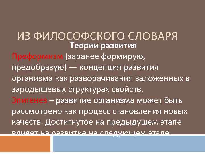 ИЗ ФИЛОСОФСКОГО СЛОВАРЯ Теории развития Преформизм (заранее формирую, предобразую) — концепция развития организма как