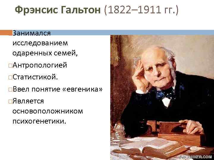 Фрэнсис Гальтон (1822– 1911 гг. ) Занимался исследованием одаренных семей, Антропологией Статистикой. Ввел понятие