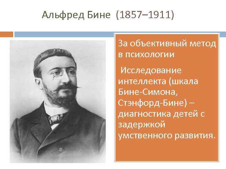 Альфред Бине (1857– 1911) За объективный метод в психологии Исследование интеллекта (шкала Бине-Симона, Стэнфорд-Бине)