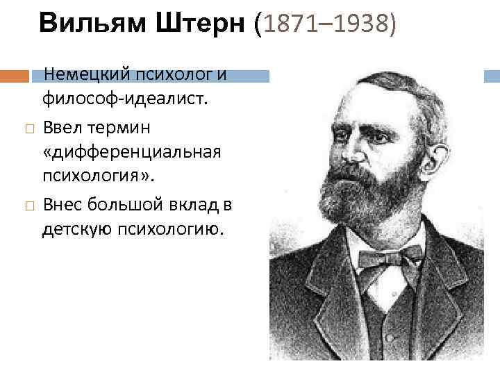 Вильям Штерн (1871– 1938) Немецкий психолог и философ-идеалист. Ввел термин «дифференциальная психология» . Внес