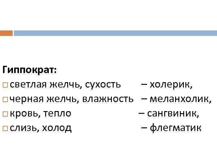  Гиппократ: светлая желчь, сухость – холерик, черная желчь, влажность – меланхолик, кровь, тепло