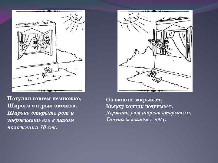 Погулял совсем немножко, Широко открыл окошко. Широко открыть рот и удерживать его в таком