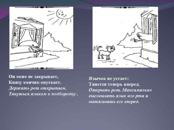 Он окно не закрывает, Книзу кончик опускает. Держать рот открытым. Тянуться языком к подбородку.