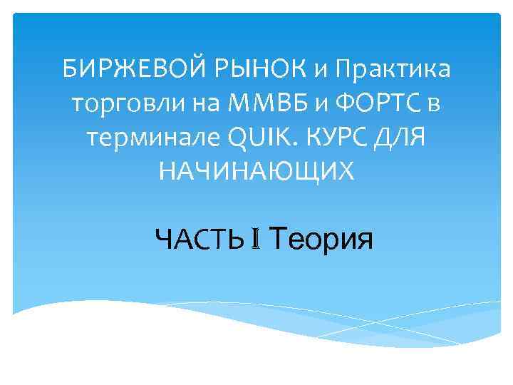 БИРЖЕВОЙ РЫНОК и Практика торговли на ММВБ и ФОРТС в терминале QUIK. КУРС ДЛЯ