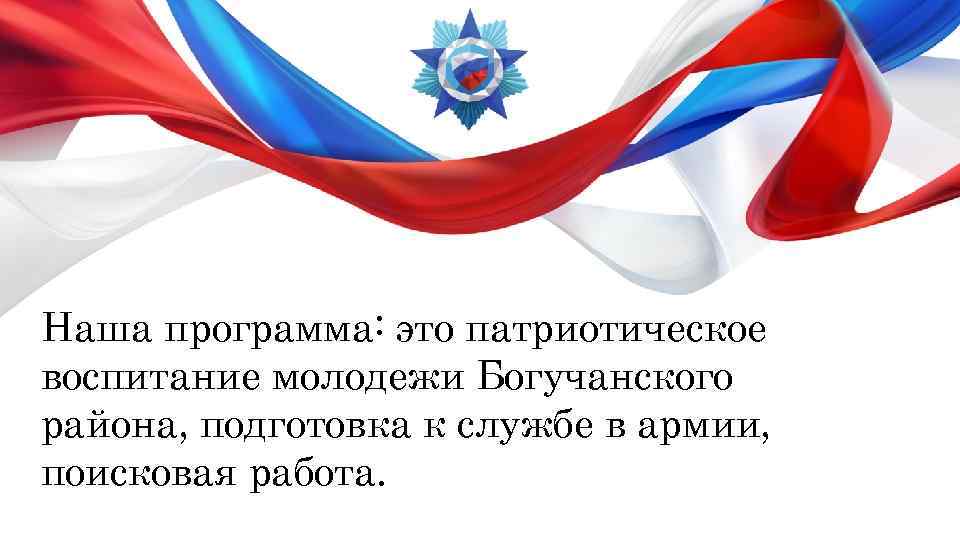 Наша программа: это патриотическое воспитание молодежи Богучанского района, подготовка к службе в армии, поисковая