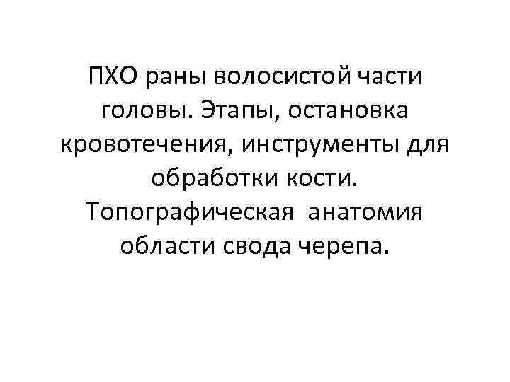 ПХО раны волосистой части головы. Этапы, остановка кровотечения, инструменты для обработки кости. Топографическая анатомия