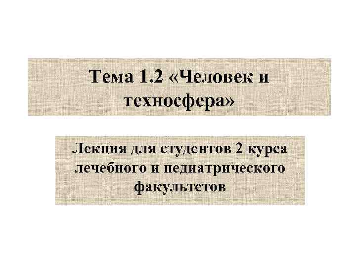 Тема 1. 2 «Человек и техносфера» Лекция для студентов 2 курса лечебного и педиатрического