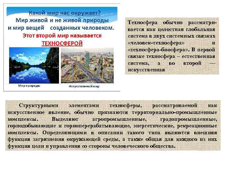 Техносфера обычно рассматривается как целостная глобальная система в двух системных связках «человек-техносфера» и «техносфера-биосфера»