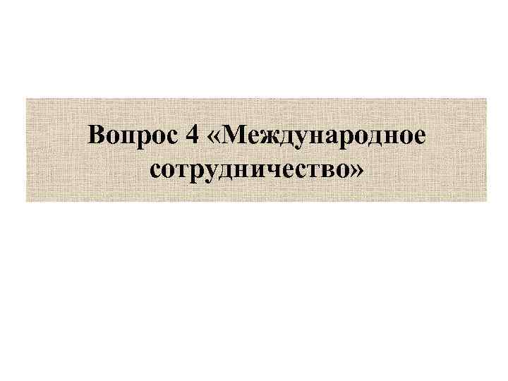 Вопрос 4 «Международное сотрудничество» 