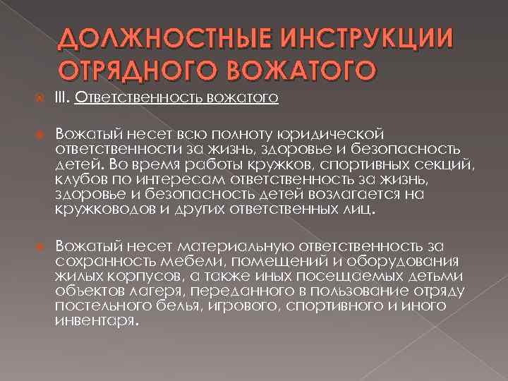 ДОЛЖНОСТНЫЕ ИНСТРУКЦИИ ОТРЯДНОГО ВОЖАТОГО III. Ответственность вожатого Вожатый несет всю полноту юридической ответственности за