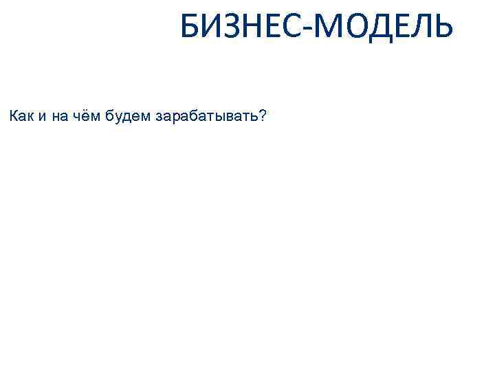 БИЗНЕС-МОДЕЛЬ Как и на чём будем зарабатывать? 