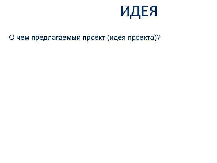 ИДЕЯ О чем предлагаемый проект (идея проекта)? 