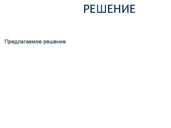 РЕШЕНИЕ Предлагаемое решение 