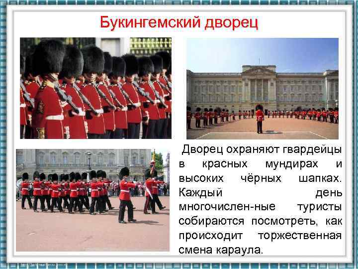 Букингемский дворец Дворец охраняют гвардейцы в красных мундирах и высоких чёрных шапках. Каждый день