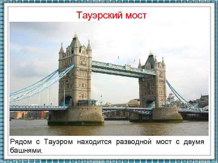 Тауэрский мост Рядом с Тауэром находится разводной мост с двумя башнями. 