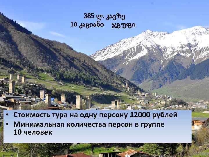 385 ლ. კაცზე 10 კაციანი ჯგუფი • Стоимость тура на одну персону 12000 рублей