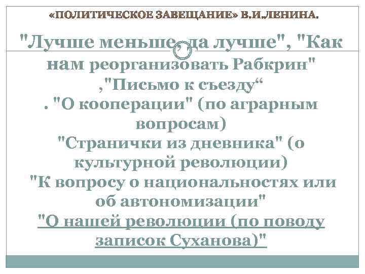 "Лучше меньше, да лучше", "Как нам реорганизовать Рабкрин" , "Письмо к съезду“. "О кооперации"
