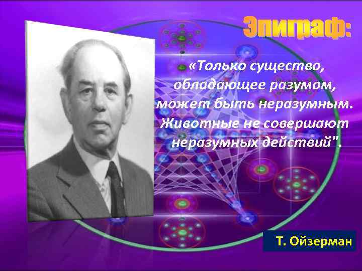  «Только существо, обладающее разумом, может быть неразумным. Животные не совершают неразумных действий