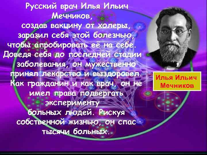 Русский врач Илья Ильич Мечников, создав вакцину от холеры, заразил себя этой болезнью, чтобы