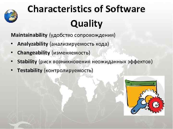 Characteristics of Software Quality Maintainability (удобство сопровождения) • Analyzability (анализируемость кода) • Changeability (изменяемость)