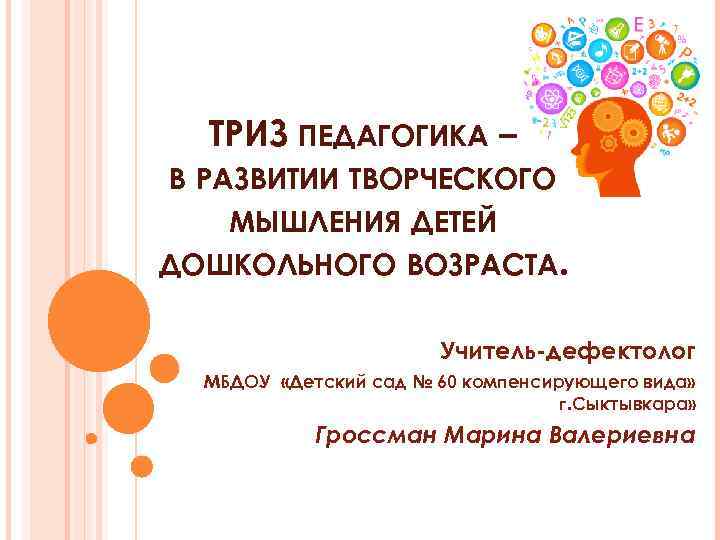 ТРИЗ ПЕДАГОГИКА – В РАЗВИТИИ ТВОРЧЕСКОГО МЫШЛЕНИЯ ДЕТЕЙ ДОШКОЛЬНОГО ВОЗРАСТА. Учитель-дефектолог МБДОУ «Детский сад