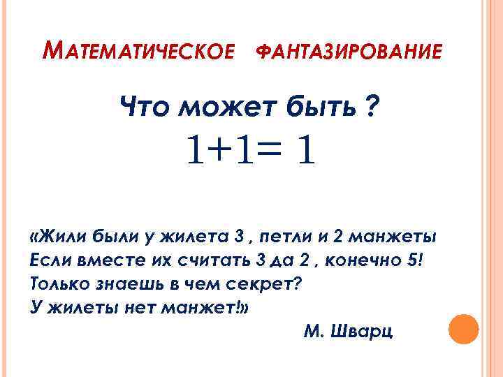 МАТЕМАТИЧЕСКОЕ ФАНТАЗИРОВАНИЕ Что может быть ? 1+1= 1 «Жили были у жилета 3 ,