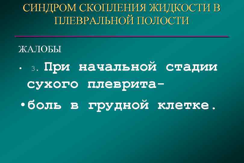 СИНДРОМ СКОПЛЕНИЯ ЖИДКОСТИ В ПЛЕВРАЛЬНОЙ ПОЛОСТИ ЖАЛОБЫ При начальной стадии сухого плеврита • боль
