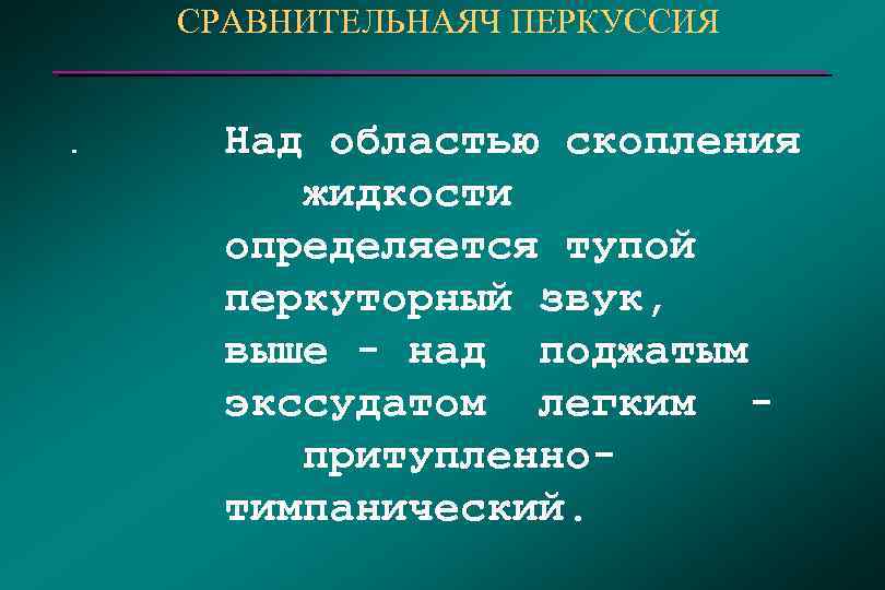 СРАВНИТЕЛЬНАЯЧ ПЕРКУССИЯ . Над областью скопления жидкости определяется тупой перкуторный звук, выше - над