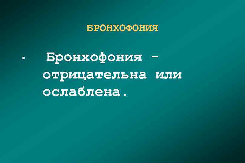 БРОНХОФОНИЯ • Бронхофония - отрицательна или ослаблена. 
