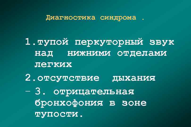 Диагностика синдрома. 1. тупой перкуторный звук над нижними отделами легких 2. отсутствие дыхания –