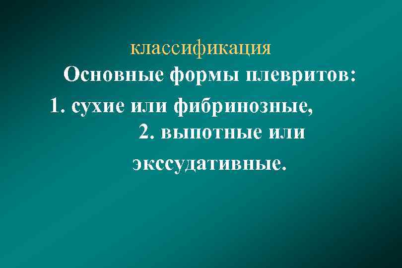 классификация Основные формы плевритов: 1. сухие или фибринозные, 2. выпотные или экссудативные. 