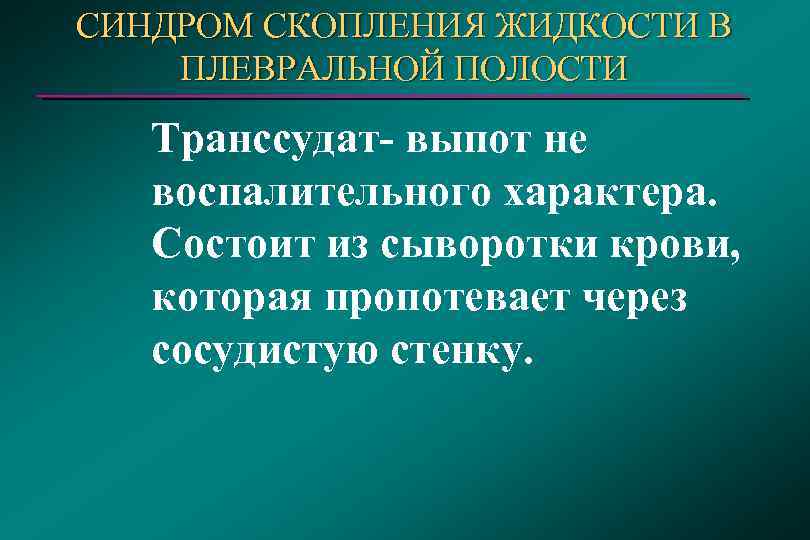 СИНДРОМ СКОПЛЕНИЯ ЖИДКОСТИ В ПЛЕВРАЛЬНОЙ ПОЛОСТИ Транссудат- выпот не воспалительного характера. Состоит из сыворотки