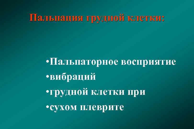 Пальпация грудной клетки: • Пальпаторное восприятие • вибраций • грудной клетки при • сухом