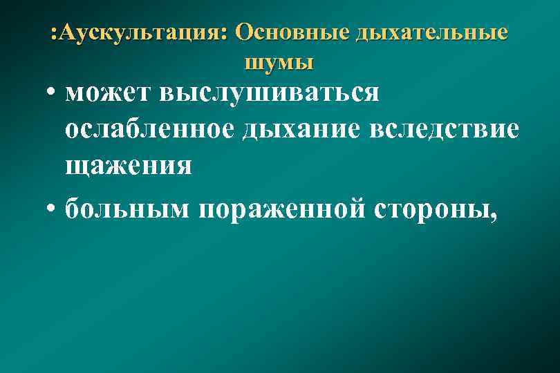 : Аускультация: Основные дыхательные шумы • может выслушиваться ослабленное дыхание вследствие щажения • больным