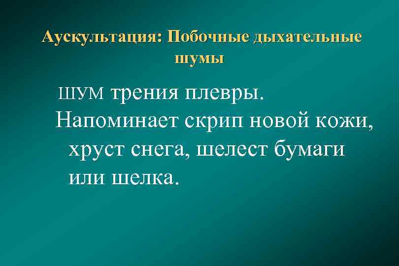  Аускультация: Побочные дыхательные шумы трения плевры. Напоминает скрип новой кожи, хруст снега, шелест