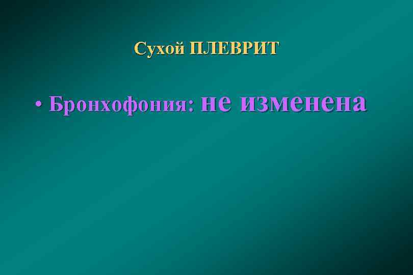 Сухой ПЛЕВРИТ • Бронхофония: не изменена 