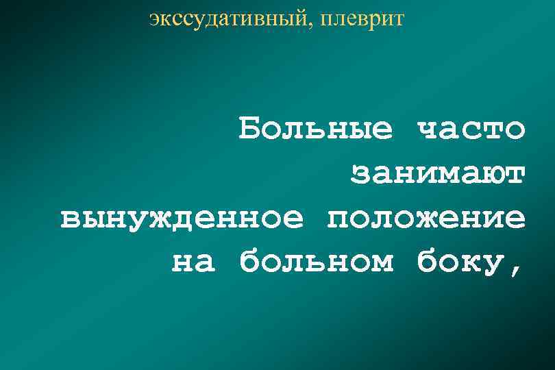 экссудативный, плеврит Больные часто занимают вынужденное положение на больном боку, 