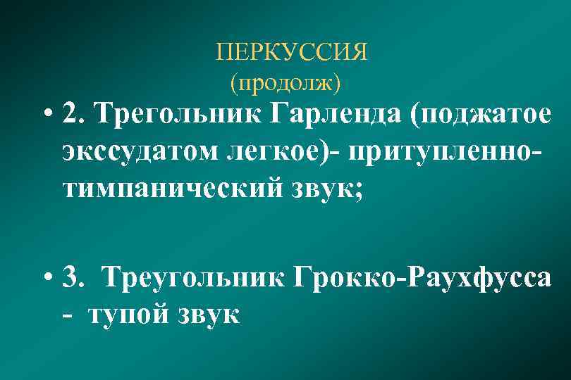 ПЕРКУССИЯ (продолж) • 2. Трегольник Гарленда (поджатое экссудатом легкое)- притупленнотимпанический звук; • 3. Треугольник