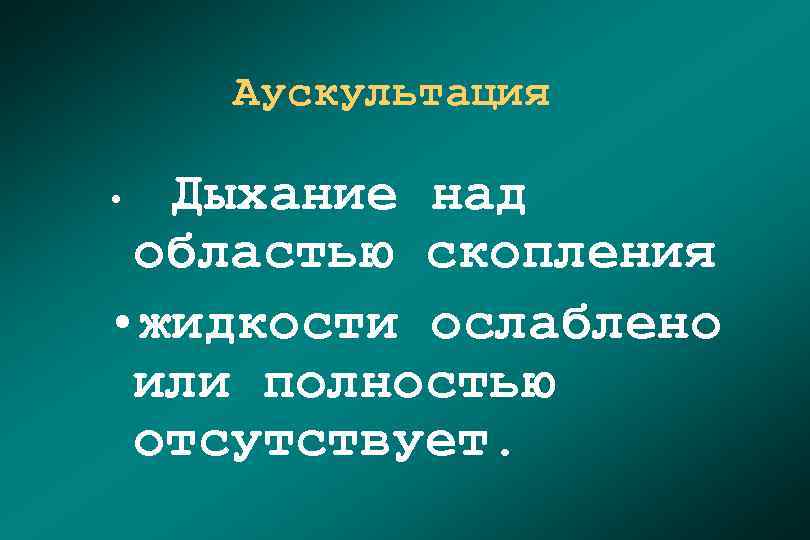 Аускультация Дыхание над областью скопления • жидкости ослаблено или полностью отсутствует. • 