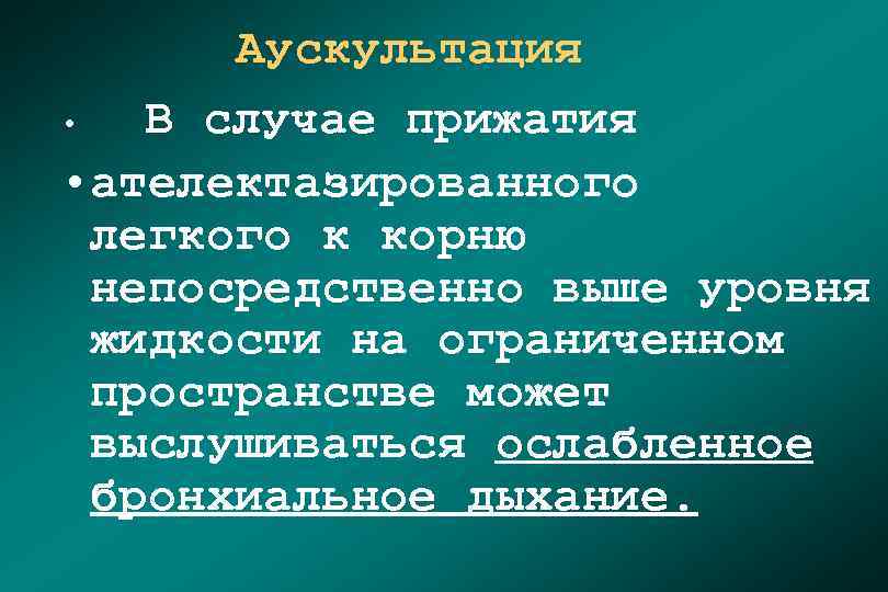 Аускультация • В случае прижатия • ателектазированного легкого к корню непосредственно выше уровня жидкости