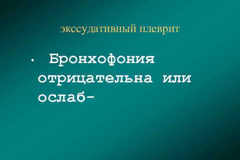 экссудативный плеврит Бронхофония отрицательна или ослаб- • 