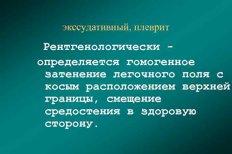 экссудативный, плеврит Рентгенологически - определяется гомогенное затенение легочного поля с косым расположением верхней границы,